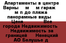 Апартаменты в центре Варны 124м2 38м2гараж, 10м/п до пляжа, панорамные виды. › Цена ­ 65 000 - Все города Недвижимость » Недвижимость за границей   . Ненецкий АО,Белушье д.